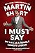 I Must Say: My Life As a Humble Comedy Legend by Martin Short
