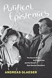 Political Epistemics: The Secret Police, the Opposition, and the End of East German Socialism (Chicago Studies in Practices of Meaning)