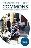 Amanda Huron, "Carving Out the Commons: Tenant Organizing and Housing Cooperatives in Washington, D.C." (U Minnesota Press, 2018)