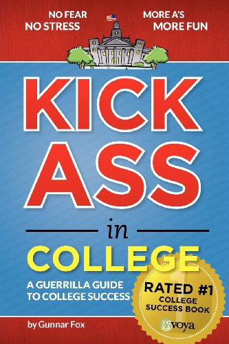Kick Ass in College: A Guerrilla Guide to College Success Kick Ass in College: A Guerrilla Guide to College Success