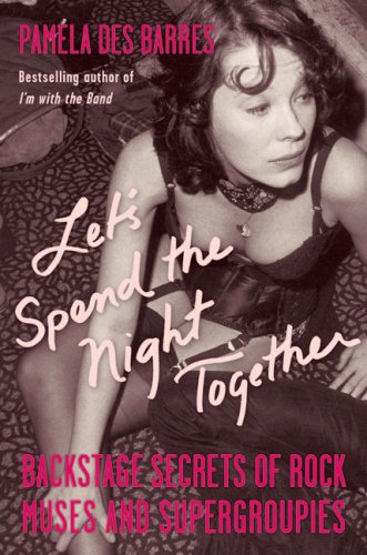 Let's Spend the Night Together: Backstage Secrets of Rock Muses and Supergroupies by Pamela Des Barres