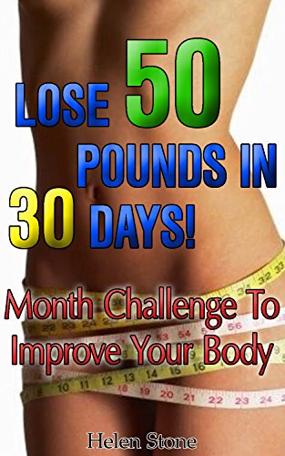 Lose 50 Pounds In 30 Days: Month Challenge To Improve Your Body: (Weight Loss Programs, Weight Loss Books, Weight Loss Plan, Easy Weight Loss, Fast Weight Loss) by [Stone, Helen]