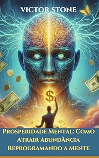 Livro Prosperidade Mental: Como Atrair Abundância Reprogramando a Mente: Estratégias Práticas para Superar a Escassez e Viver em Plenitude