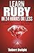 Ruby: Learn Ruby in 24 Hours or Less - A Beginner's Guide To Learning Ruby Programming Now (Ruby, Ruby Programming, Ruby Course)