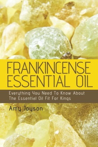 Frankincense Essential Oil: Everything You Need To Know About The Essential Oil Fit For Kings (The E