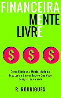 Livro Financeiramente Livre: Como Eliminar a Mentalidade da Escassez e Bancar Tudo o que Você Desejar Ter na Vida