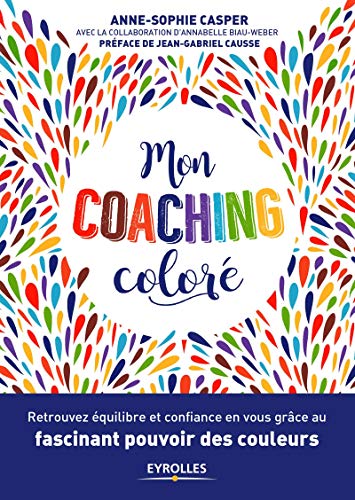 Mon coaching coloré: Retrouvez équilibre et confiance en vous grâce au fascinant pouvoir des couleurs. Préface de Jean-Gabriel Causse (EYROLLES) (French Edition) by Anne-Sophie Casper