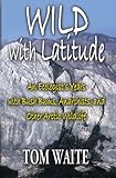 WILD with Latitude: An Ecologist's Years with Bush Bums, Anarchists, and Other Arctic Wildlife by Tom Waite