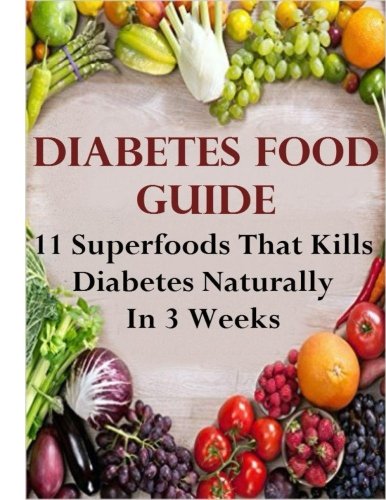 Diabetes Food Guide: 11 Scientifically Proven Superfoods That Will Kill Diabetes Naturally In 3 Weeks