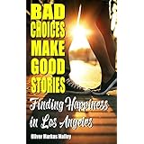 Bad Choices Make Good Stories: Finding Happiness in Los Angeles (How The Great American Opioid Epidemic of The 21st Century Began Book 3)