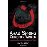 Arab Spring, Christian Winter: Islam Unleashed on the Church and the World