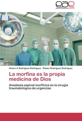 La morfina es la propia medicina de Dios: Anestesia espinal morfínica en la cirugía traumatológica de urgencias (Spanish Edition)