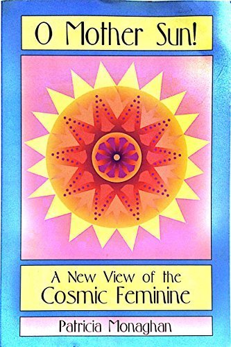 O Mother Sun!: A New View of the Cosmic Feminine by Patricia Monaghan