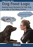 Dog Food Logic: Making Smart Decisions for Your Dog in an Age of Too Many Choices Dog Food Logic: Making Smart Decisions for Your Dog in an Age of Too Many Choices