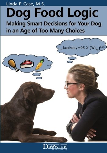 Dog Food Logic: Making Smart Decisions for Your Dog in an Age of Too Many Choices Dog Food Logic: Making Smart Decisions for Your Dog in an Age of Too Many Choices