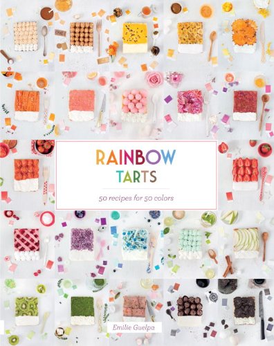 Rainbow Tarts: 50 Recipes for 50 Colors by Emilie Guelpa