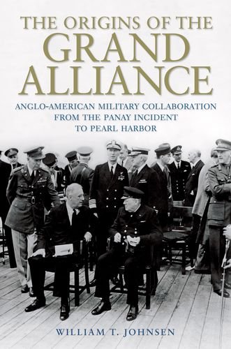 The Origins of the Grand Alliance: Anglo-American Military Collaboration from the Panay Incident to Pearl Harbor (Battles and Campaigns Series)