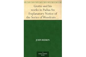 Giotto and his works in Padua An Explanatory Notice of the Series of Woodcuts Executed for the Arundel Society After the Fres