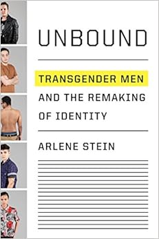 Unbound: Transgender Men and the Remaking of Identity, by Arlene Stein Unbound: Transgender Men and the Remaking of Identity, by Arlene Stein