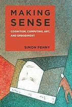 Making Sense: Cognition, Computing, Art, and Embodiment (Leonardo Book Series) Making Sense: Cognition, Computing, Art, and Embodiment (Leonardo Book Series)