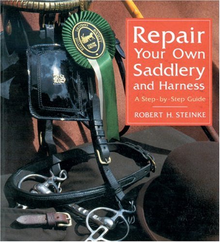 Repair Your Own Saddlery and Harness: A Step-By-Step Guide by Robert Steinke, Robert H.