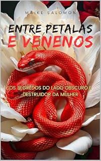 Livro ENTRE PETALAS E VENENOS: OS SEGREDOS DO LADO OBSCURO E DESTRUIDOR DA MULHER