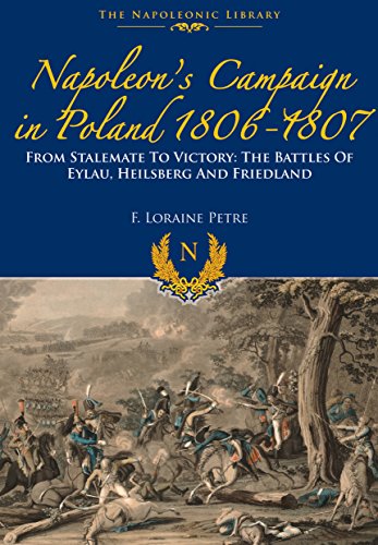 Napoleon's Campaign In Poland 1806-1807: From Stalemate to Victory: The Battles of Eylau, Heilsberg by F. Lorraine Petre
