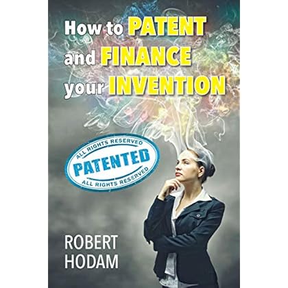 How to Patent and Finance Your Invention How to Patent and Finance Your Invention