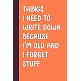 Things I Need To Write Down Because I'm Old And I Forget Stuff: Funny Saying Retirement Gag Gift for Men, Turning 50 60 70 Ye