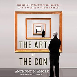 The Most Notorious Fakes, Frauds, and Forgeries in the Art World - Anthony M. Amore