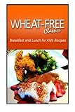 Wheat-Free Classics - Breakfast and Lunch for Kids Recipes by Wheat Free Classics Compilations