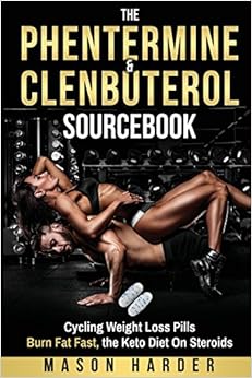 The Phentermine & Clenbuterol Sourcebook: Cycling Weight Loss Pills to Burn Fat Fast, the Keto Diet On Steroids, by Mason Harder