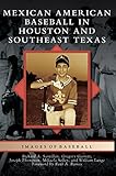 Mexican American Baseball in Houston and Southeast Texas by Richard A Santillan, Director Joseph Thompson