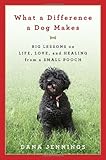 What a Difference a Dog Makes: Big Lessons on Life, Love and Healing from a Small Pooch by 