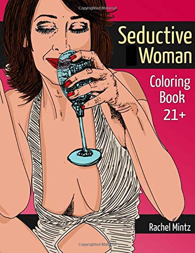 The Seductive Woman - Coloring Book: Beautiful Sexy Women In Sensual Teasing Poses For Adults 21+