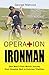 Operation Ironman: One Man's Four Month Journey from Hospital Bed to Ironman Triathlon by George Mahood