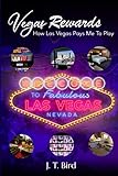 Vegas Rewards: How Las Vegas Pays Me To Play by J. T. Bird