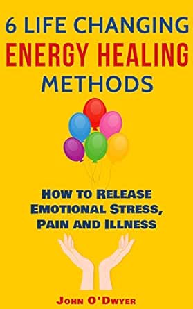 6 Life Changing Energy Healing Methods How To Release Emotional Stress Pain And Illness Kindle Edition By O Dwyer John Health Fitness Dieting Kindle Ebooks Amazon Com