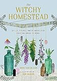 The Witchy Homestead: Spells, Rituals, and Remedies