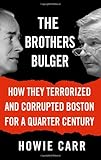 The Brothers Bulger: How They Terrorized and Corrupted Boston for a Quarter Century