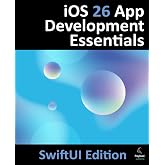 iOS 26 App Development Essentials - SwiftUI Edition: Developing iOS Apps Using SwiftUI, Swift and Xcode 26