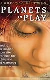 Planets in Play: How to Reimagine Your Life Through the Language of Astrology by Laurence Hillman