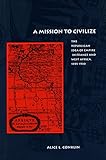 Front cover for the book A Mission to Civilize: The Republican Idea of Empire in France and West Africa, 1895-1930 by Alice L. Conklin
