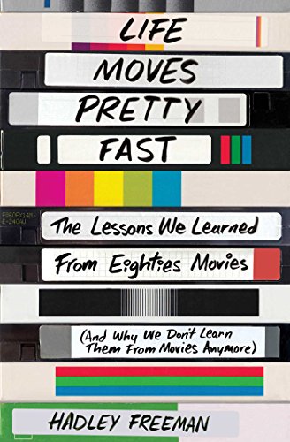 Life Moves Pretty Fast: The Lessons We Learned from Eighties Movies (and Why We Don't Learn Them fro by Hadley Freeman