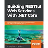 Building RESTful Web Services with .NET Core: Developing Distributed Web Services to improve scalability with .NET Core 2.0 and ASP.NET Core 2.0