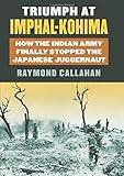Triumph at Imphal-Kohima: How the Indian Army Finally Stopped the Japanese Juggernaut (Modern War Studies (Hardcover))