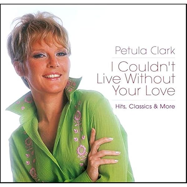 PETULA CLARK - I Couldn't Live Without Your Love: Hits Classics