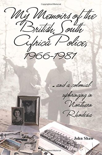 My Memoirs of the British South Africa Police, 1966-1981: ... and a Colonial Upbringing in Northern Rhodesia