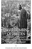 The Firebombing of Dresden: The History and Legacy of the Allies&rsquo; Most Controversial Attack on Germany