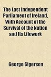 Front cover for the book The last independent parliament of Ireland with account of the survival of the nation and its lifework by George Sigerson